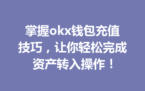 掌握okx钱包充值技巧,让你轻松完成资产转入操作! 掌握okx钱包充值技巧,让你轻松完成资产转入操作!