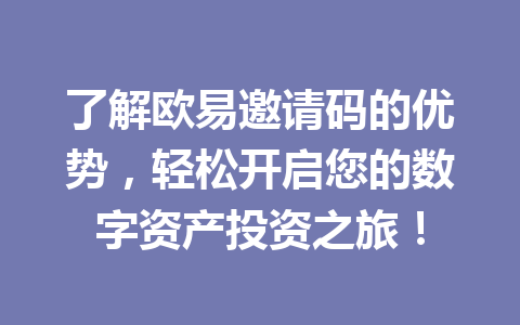 了解欧易邀请码的优势，轻松开启您的数字资产投资之旅！