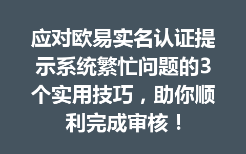 应对欧易实名认证提示系统繁忙问题的3个实用技巧，助你顺利完成审核！