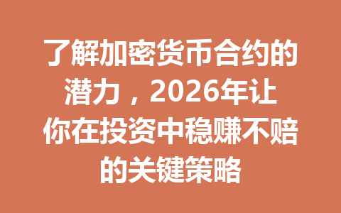 了解加密货币合约的潜力,2026年让你在投资中稳赚不赔的关键策略 了解加密货币合约的潜力,2026年让你在投资中稳赚不赔的关键策略