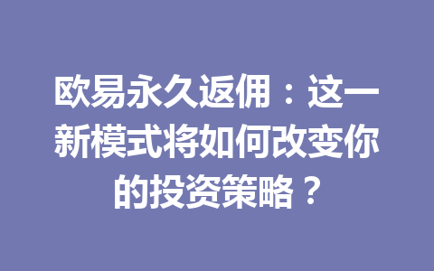 欧易永久返佣：这一新模式将如何改变你的投资策略？