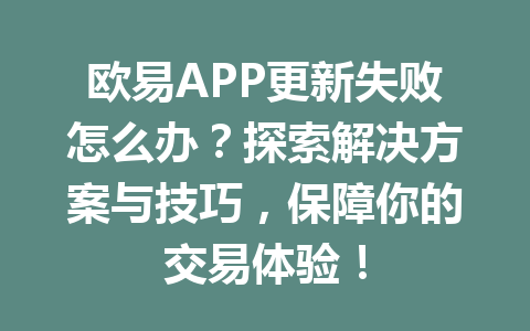 欧易APP更新失败怎么办？探索解决方案与技巧，保障你的交易体验！