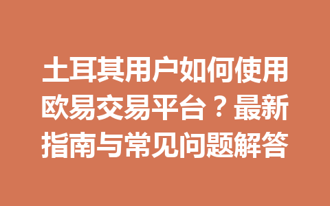 土耳其用户如何使用欧易交易平台？最新指南与常见问题解答
