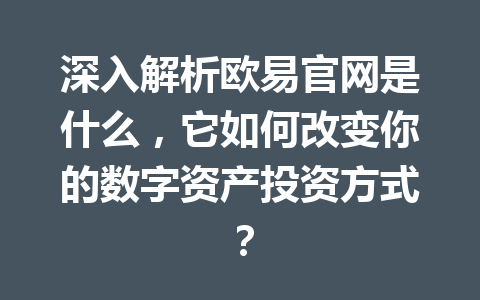 深入解析欧易官网是什么,它如何改变你的数字资产投资方式? 深入解析欧易官网是什么,它如何改变你的数字资产投资方式?