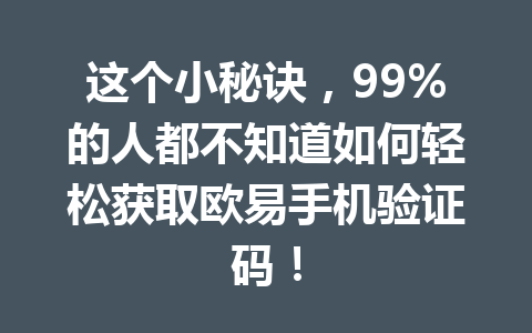 这个小秘诀,99%的人都不知道如何轻松获取欧易手机验证码! 这个小秘诀,99%的人都不知道如何轻松获取欧易手机验证码!
