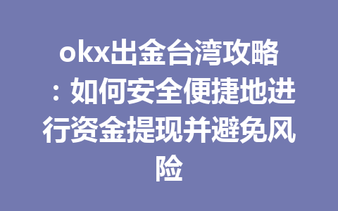 okx出金台湾攻略：如何安全便捷地进行资金提现并避免风险