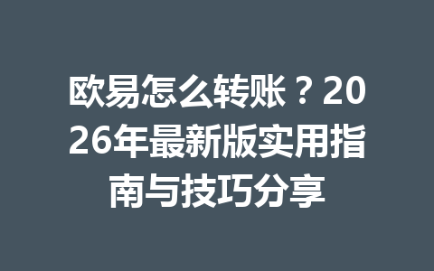 欧易怎么转账？2026年最新版实用指南与技巧分享