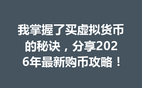 我掌握了买虚拟货币的秘诀,分享2026年最新购币攻略! 我掌握了买虚拟货币的秘诀,分享2026年最新购币攻略!