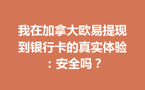 我在加拿大欧易提现到银行卡的真实体验：安全吗？