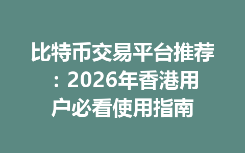 比特币交易平台推荐：2026年香港用户必看使用指南
