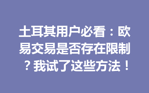 土耳其用户必看:欧易交易是否存在限制?我试了这些方法! 土耳其用户必看:欧易交易是否存在限制?我试了这些方法!