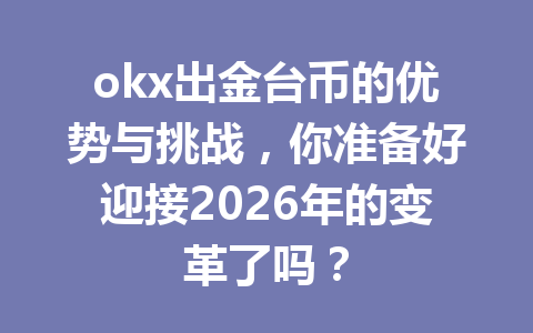 okx出金台币的优势与挑战,你准备好迎接2026年的变革了吗? okx出金台币的优势与挑战,你准备好迎接2026年的变革了吗?