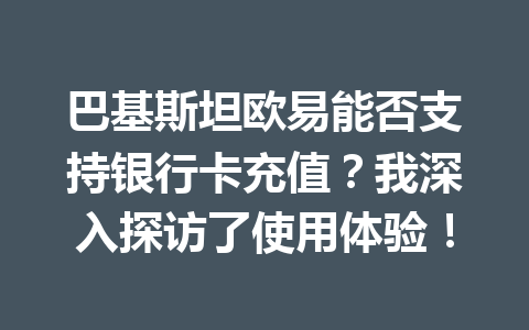 巴基斯坦欧易能否支持银行卡充值?我深入探访了使用体验! 巴基斯坦欧易能否支持银行卡充值?我深入探访了使用体验!