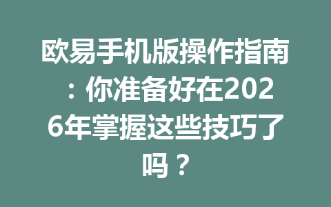 欧易手机版操作指南：你准备好在2026年掌握这些技巧了吗？