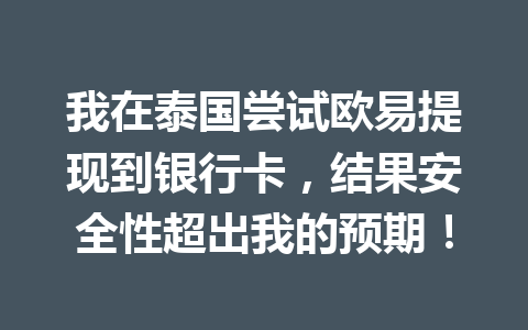 我在泰国尝试欧易提现到银行卡，结果安全性超出我的预期！