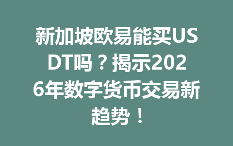 新加坡欧易能买USDT吗？揭示2026年数字货币交易新趋势！