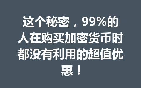 这个秘密,99%的人在购买加密货币时都没有利用的超值优惠! 这个秘密,99%的人在购买加密货币时都没有利用的超值优惠!
