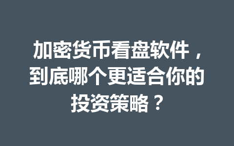 加密货币看盘软件,到底哪个更适合你的投资策略? 加密货币看盘软件,到底哪个更适合你的投资策略?