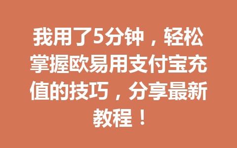 我用了5分钟，轻松掌握欧易用支付宝充值的技巧，分享最新教程！