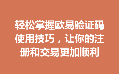 轻松掌握欧易验证码使用技巧,让你的注册和交易更加顺利 轻松掌握欧易验证码使用技巧,让你的注册和交易更加顺利