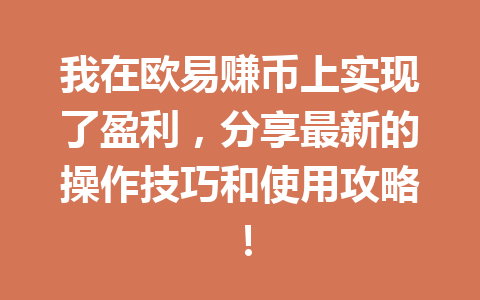 我在欧易赚币上实现了盈利,分享最新的操作技巧和使用攻略! 我在欧易赚币上实现了盈利,分享最新的操作技巧和使用攻略!