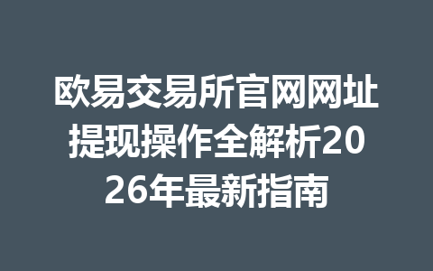 欧易交易所官网网址提现操作全解析2026年最新指南 欧易交易所官网网址提现操作全解析2026年最新指南