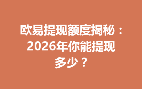 欧易提现额度揭秘:2026年你能提现多少? 欧易提现额度揭秘:2026年你能提现多少?
