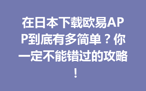 在日本下载欧易APP到底有多简单?你一定不能错过的攻略! 在日本下载欧易APP到底有多简单?你一定不能错过的攻略!