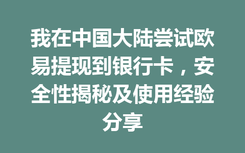 我在中国大陆尝试欧易提现到银行卡，安全性揭秘及使用经验分享
