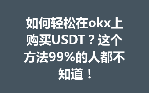 如何轻松在okx上购买USDT?这个方法99%的人都不知道! 如何轻松在okx上购买USDT?这个方法99%的人都不知道!