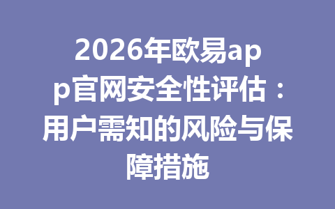 2026年欧易app官网安全性评估:用户需知的风险与保障措施 2026年欧易app官网安全性评估:用户需知的风险与保障措施