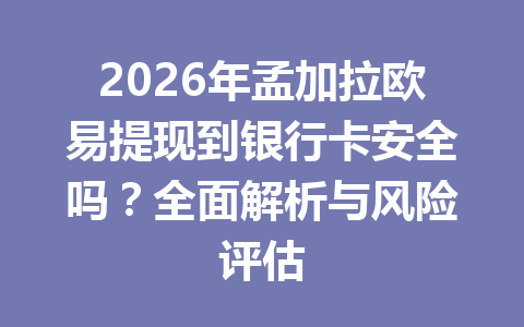2026年孟加拉欧易提现到银行卡安全吗?全面解析与风险评估 2026年孟加拉欧易提现到银行卡安全吗?全面解析与风险评估