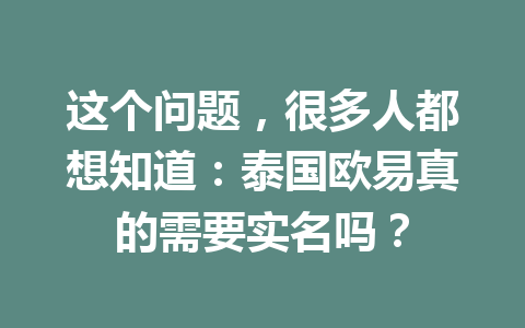 这个问题,很多人都想知道:泰国欧易真的需要实名吗? 这个问题,很多人都想知道:泰国欧易真的需要实名吗?