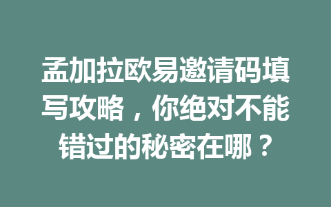 孟加拉欧易邀请码填写攻略,你绝对不能错过的秘密在哪? 孟加拉欧易邀请码填写攻略,你绝对不能错过的秘密在哪?