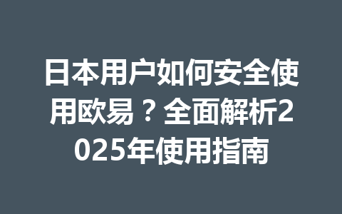 日本用户如何安全使用欧易？全面解析2025年使用指南