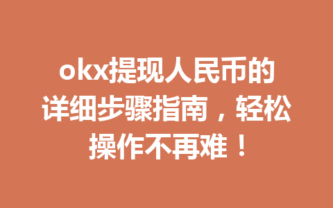 okx提现人民币的详细步骤指南,轻松操作不再难! okx提现人民币的详细步骤指南,轻松操作不再难!