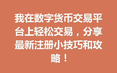 我在数字货币交易平台上轻松交易，分享最新注册小技巧和攻略！