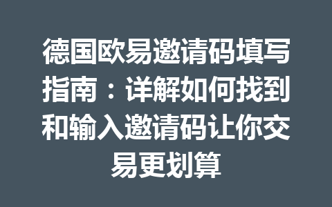 德国欧易邀请码填写指南:详解如何找到和输入邀请码让你交易更划算 德国欧易邀请码填写指南:详解如何找到和输入邀请码让你交易更划算