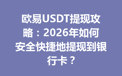 欧易USDT提现攻略：2026年如何安全快捷地提现到银行卡？