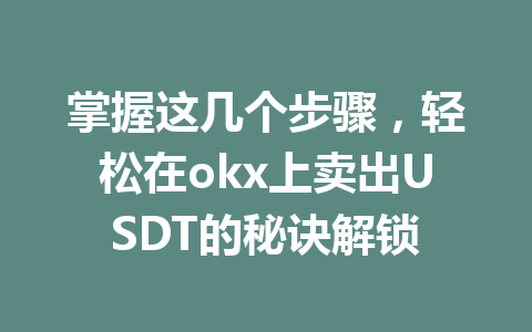 掌握这几个步骤,轻松在okx上卖出USDT的秘诀解锁 掌握这几个步骤,轻松在okx上卖出USDT的秘诀解锁
