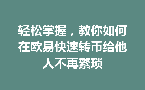 轻松掌握,教你如何在欧易快速转币给他人不再繁琐 轻松掌握,教你如何在欧易快速转币给他人不再繁琐