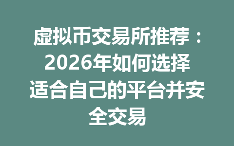 虚拟币交易所推荐:2026年如何选择适合自己的平台并安全交易 虚拟币交易所推荐:2026年如何选择适合自己的平台并安全交易