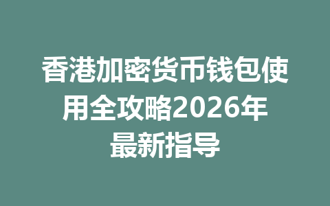 香港加密货币钱包使用全攻略2026年最新指导
