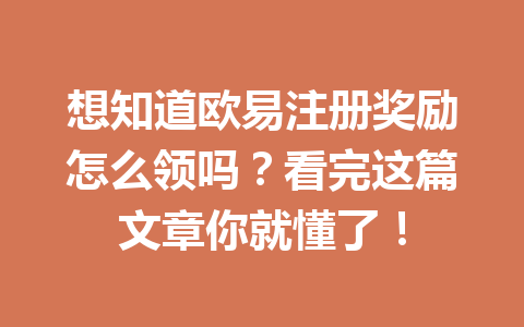 想知道欧易注册奖励怎么领吗?看完这篇文章你就懂了! 想知道欧易注册奖励怎么领吗?看完这篇文章你就懂了!