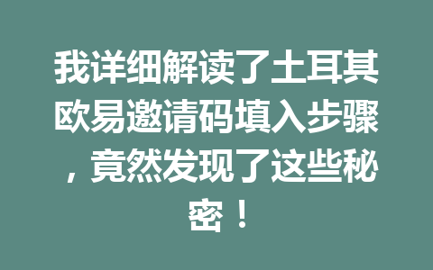 我详细解读了土耳其欧易邀请码填入步骤,竟然发现了这些秘密! 我详细解读了土耳其欧易邀请码填入步骤,竟然发现了这些秘密!