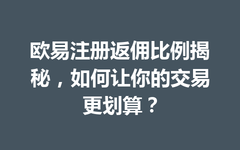 欧易注册返佣比例揭秘，如何让你的交易更划算？