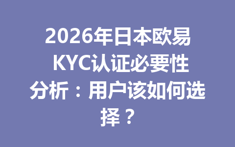 2026年日本欧易 KYC认证必要性分析:用户该如何选择? 2026年日本欧易 KYC认证必要性分析:用户该如何选择?
