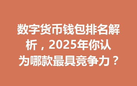 数字货币钱包排名解析，2025年你认为哪款最具竞争力？