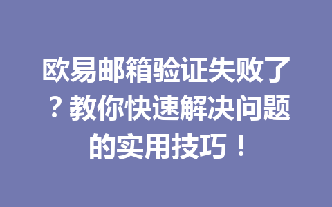 欧易邮箱验证失败了?教你快速解决问题的实用技巧! 欧易邮箱验证失败了?教你快速解决问题的实用技巧!