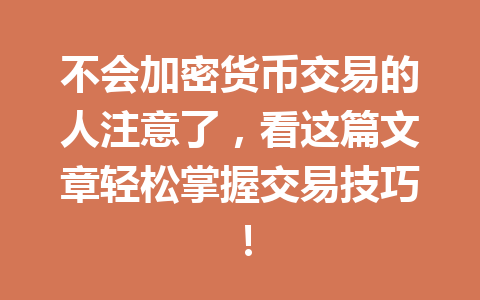 不会加密货币交易的人注意了,看这篇文章轻松掌握交易技巧! 不会加密货币交易的人注意了,看这篇文章轻松掌握交易技巧!